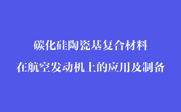 碳化硅陶瓷基復(fù)合材料在航空發(fā)動機(jī)上的應(yīng)用和制備